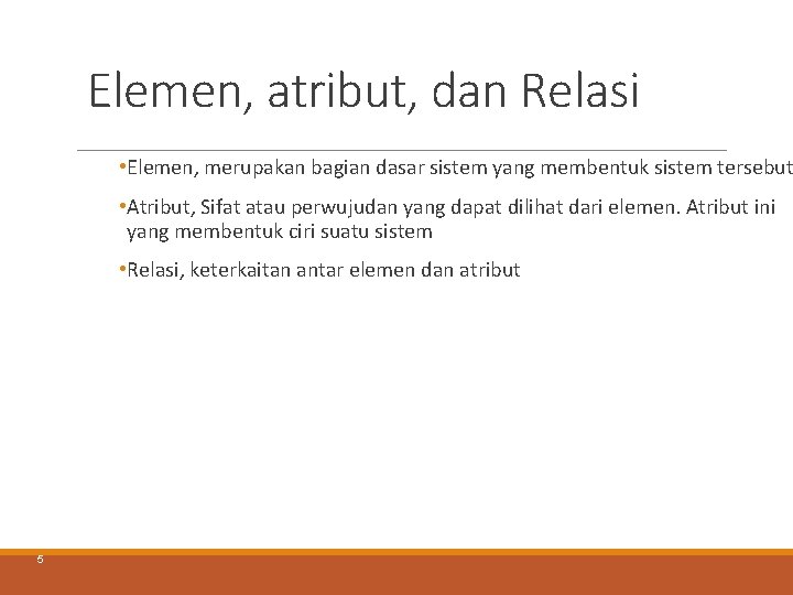Elemen, atribut, dan Relasi • Elemen, merupakan bagian dasar sistem yang membentuk sistem tersebut Elemen, atribut, dan Relasi • Elemen, merupakan bagian dasar sistem yang membentuk sistem tersebut