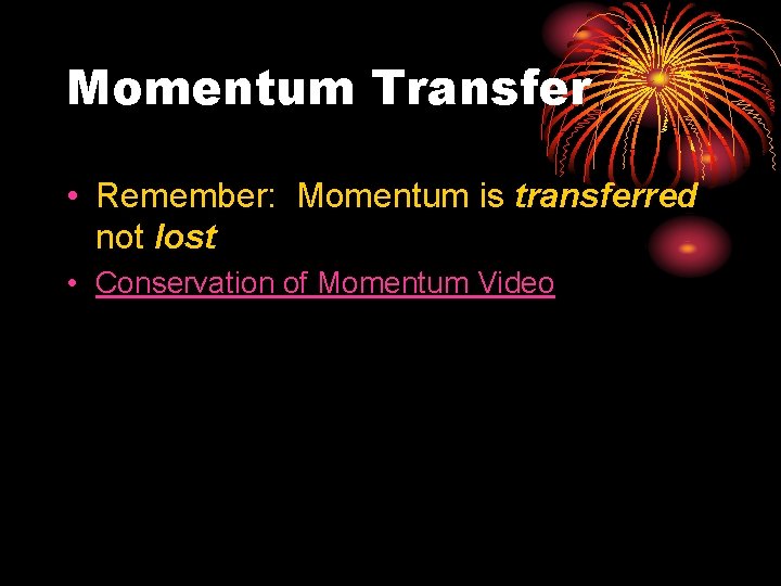 Momentum Transfer • Remember: Momentum is transferred not lost • Conservation of Momentum Video