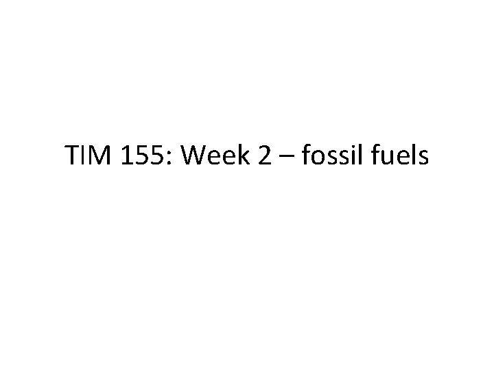 TIM 155: Week 2 – fossil fuels 