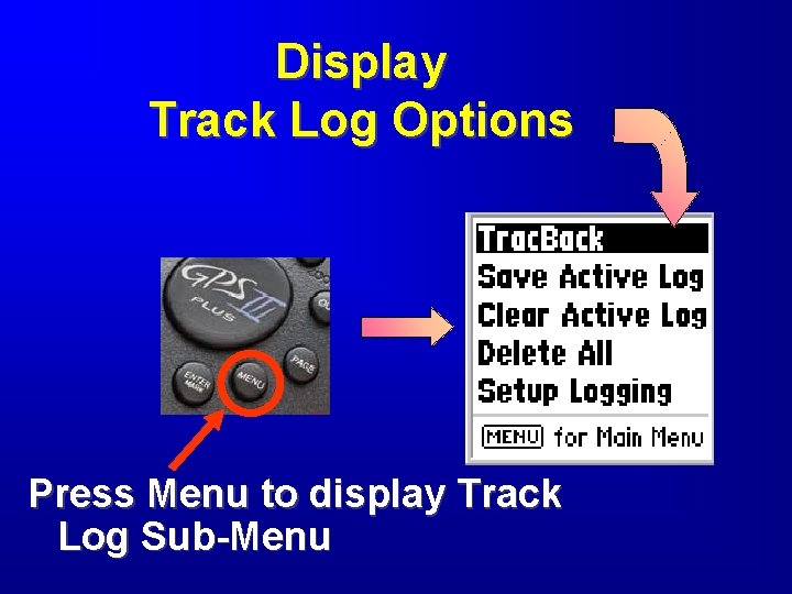 Display Track Log Options Press Menu to display Track Log Sub-Menu 