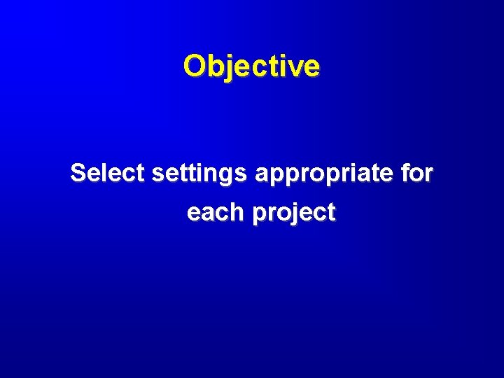 Objective Select settings appropriate for each project 