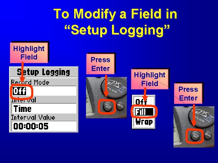 To Modify a Field in “Setup Logging” Highlight Field Press Enter 