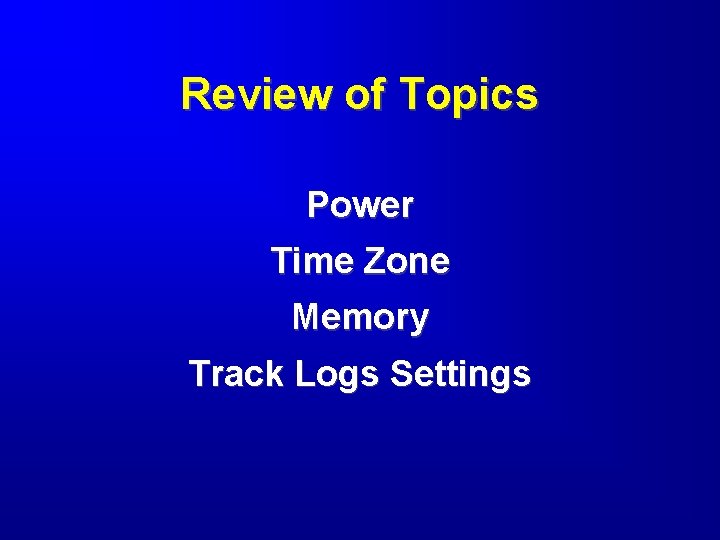 Review of Topics Power Time Zone Memory Track Logs Settings 