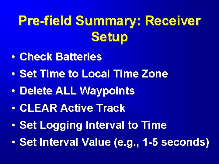 Pre-field Summary: Receiver Setup • • Check Batteries • • Delete ALL Waypoints •