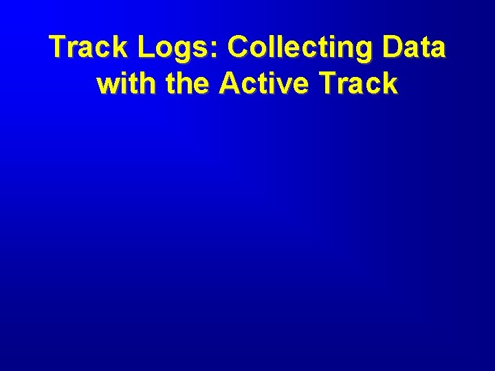 Track Logs: Collecting Data with the Active Track 