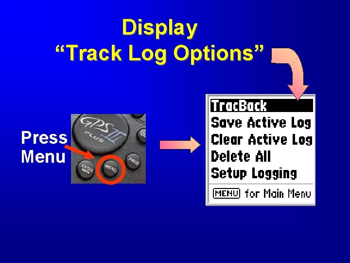 Display “Track Log Options” Press Menu 