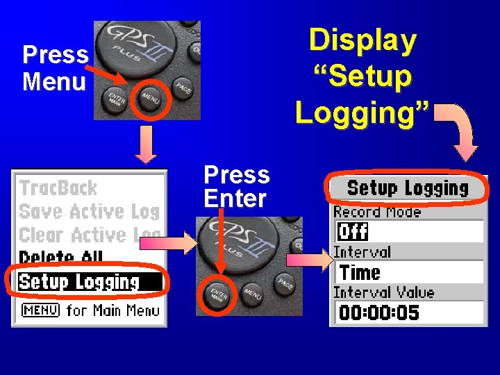 Display “Setup Logging” Press Menu Press Enter 