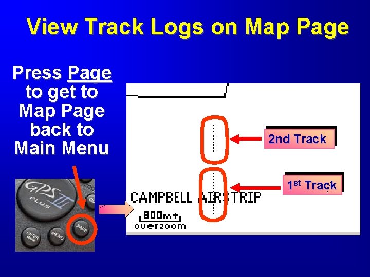 View Track Logs on Map Page Press Page to get to Map Page back