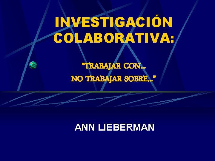 INVESTIGACIÓN COLABORATIVA: “TRABAJAR CON. . . NO TRABAJAR SOBRE. . . ” ANN LIEBERMAN