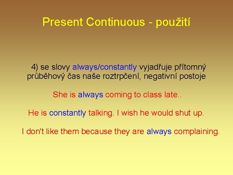 Present Continuous - použití 4) se slovy always/constantly vyjadřuje přítomný průběhový čas naše roztrpčení,