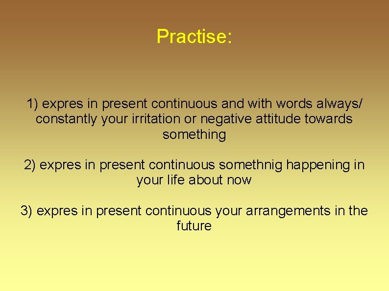 Practise: 1) expres in present continuous and with words always/ constantly your irritation or