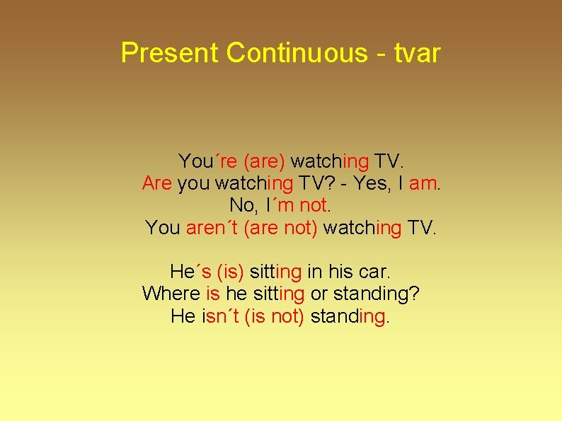 Present Continuous - tvar You´re (are) watching TV. Are you watching TV? - Yes,