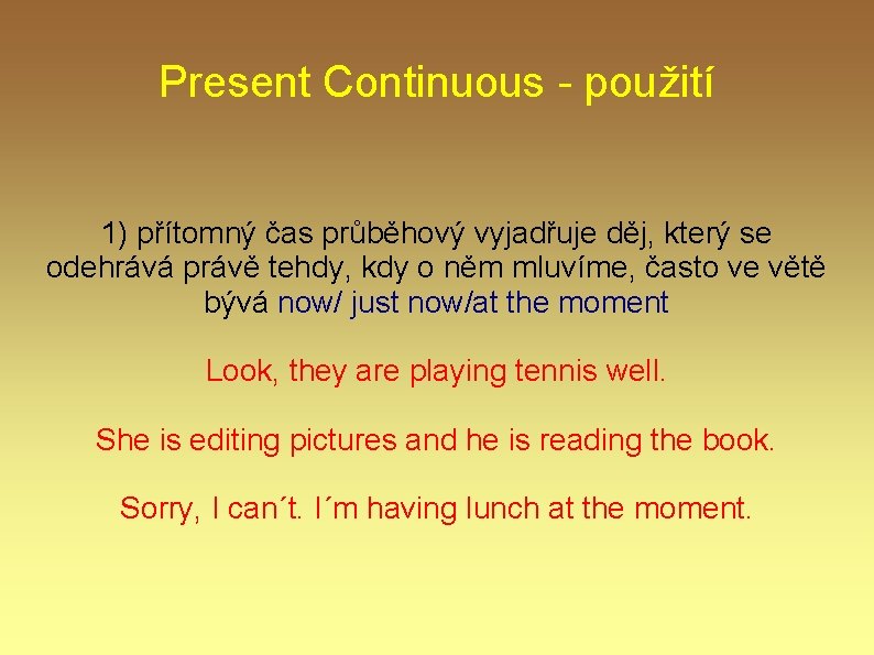 Present Continuous - použití 1) přítomný čas průběhový vyjadřuje děj, který se odehrává právě