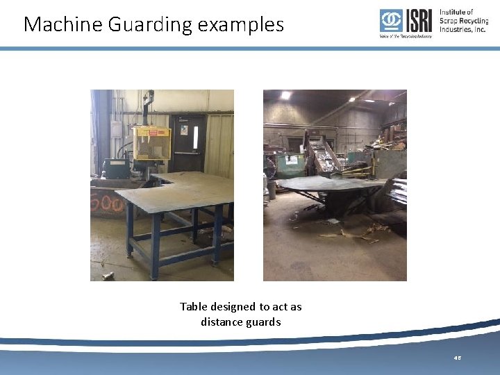 Machine Guarding examples Table designed to act as distance guards 46 