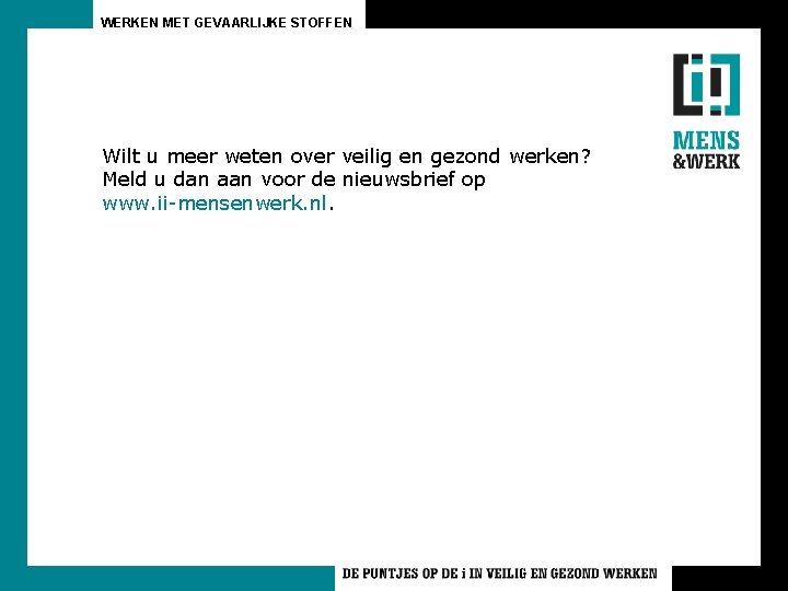 WERKEN MET GEVAARLIJKE STOFFEN Wilt u meer weten over veilig en gezond werken? Meld WERKEN MET GEVAARLIJKE STOFFEN Wilt u meer weten over veilig en gezond werken? Meld