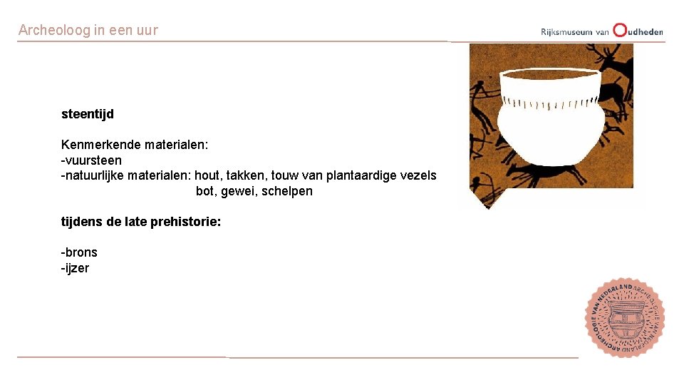 Archeoloog in een uur steentijd Kenmerkende materialen: -vuursteen -natuurlijke materialen: hout, takken, touw van