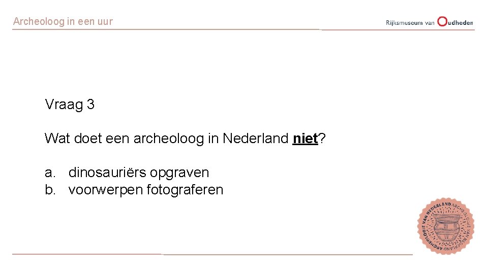 Archeoloog in een uur Vraag 3 Wat doet een archeoloog in Nederland niet? a.