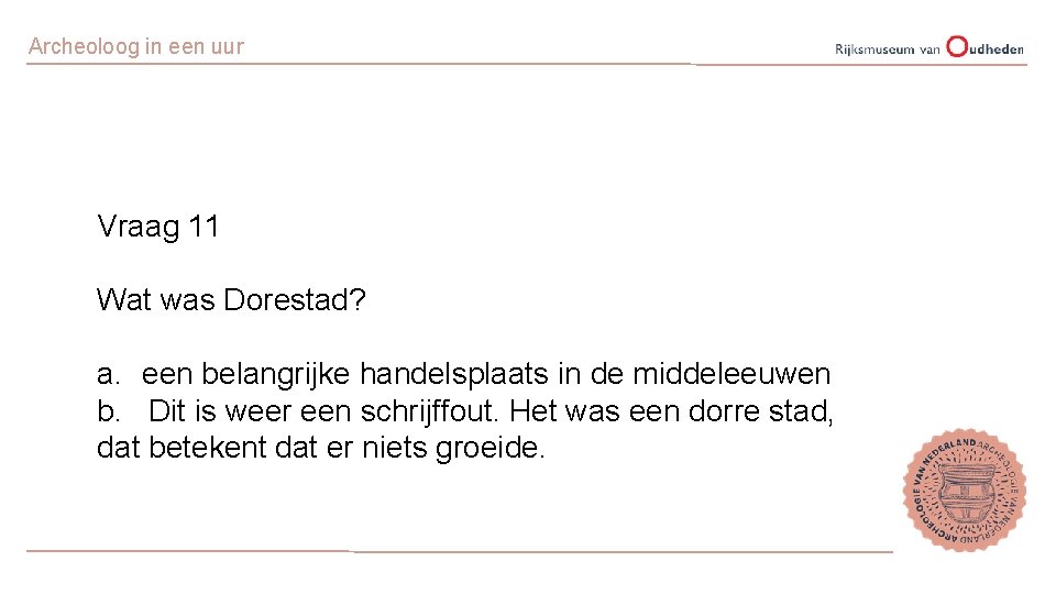 Archeoloog in een uur Vraag 11 Wat was Dorestad? a. een belangrijke handelsplaats in