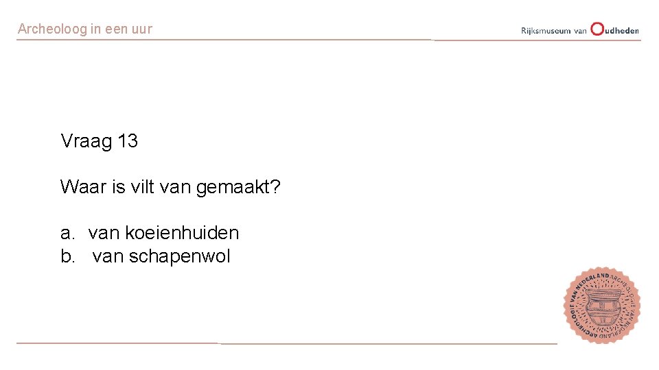 Archeoloog in een uur Vraag 13 Waar is vilt van gemaakt? a. van koeienhuiden