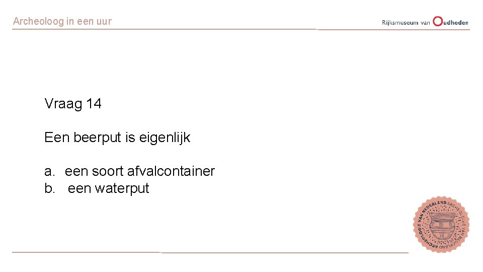 Archeoloog in een uur Vraag 14 Een beerput is eigenlijk a. een soort afvalcontainer