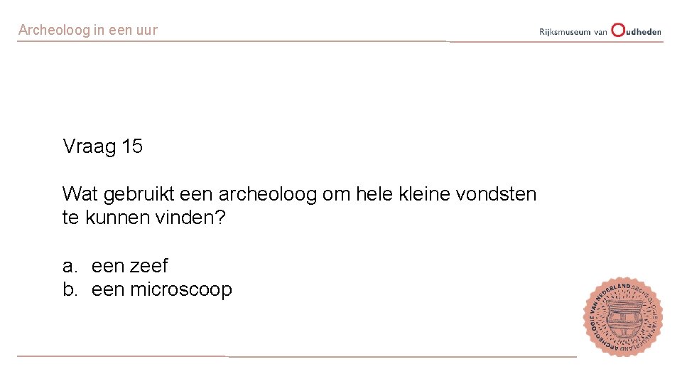 Archeoloog in een uur Vraag 15 Wat gebruikt een archeoloog om hele kleine vondsten