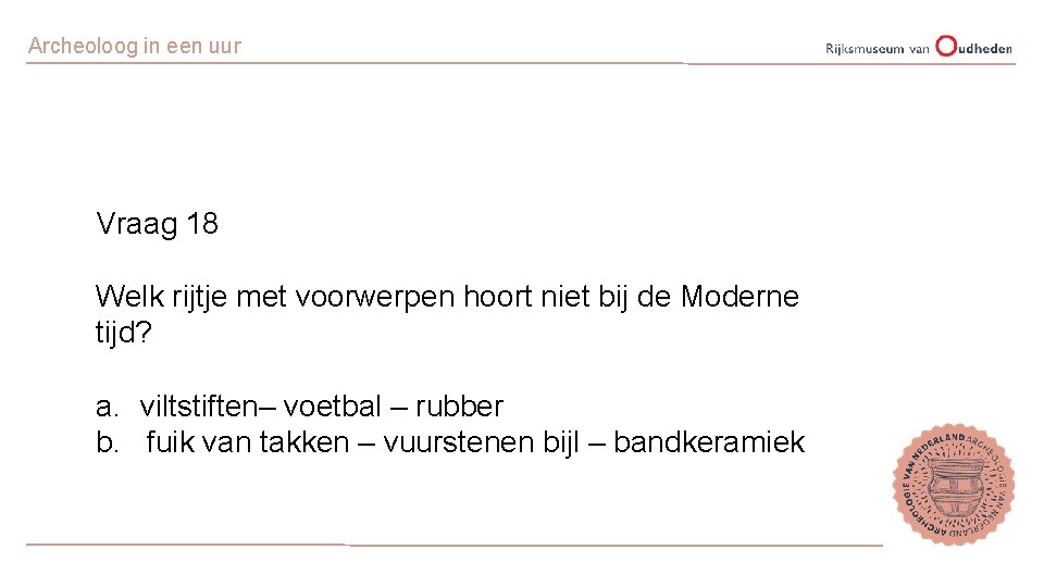 Archeoloog in een uur Vraag 18 Welk rijtje met voorwerpen hoort niet bij de