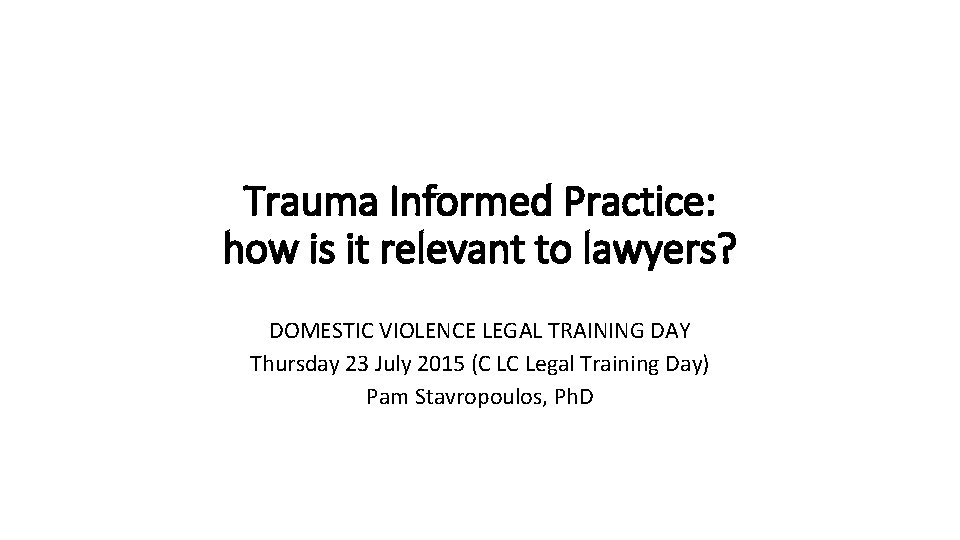 Trauma Informed Practice: how is it relevant to lawyers? DOMESTIC VIOLENCE LEGAL TRAINING DAY
