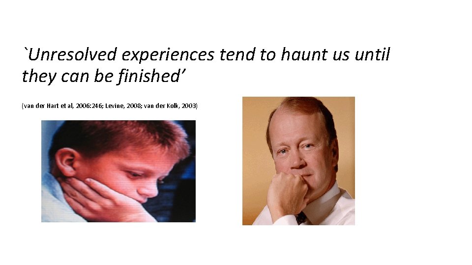 `Unresolved experiences tend to haunt us until they can be finished’ (van der Hart