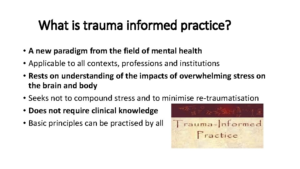 What is trauma informed practice? • A new paradigm from the field of mental
