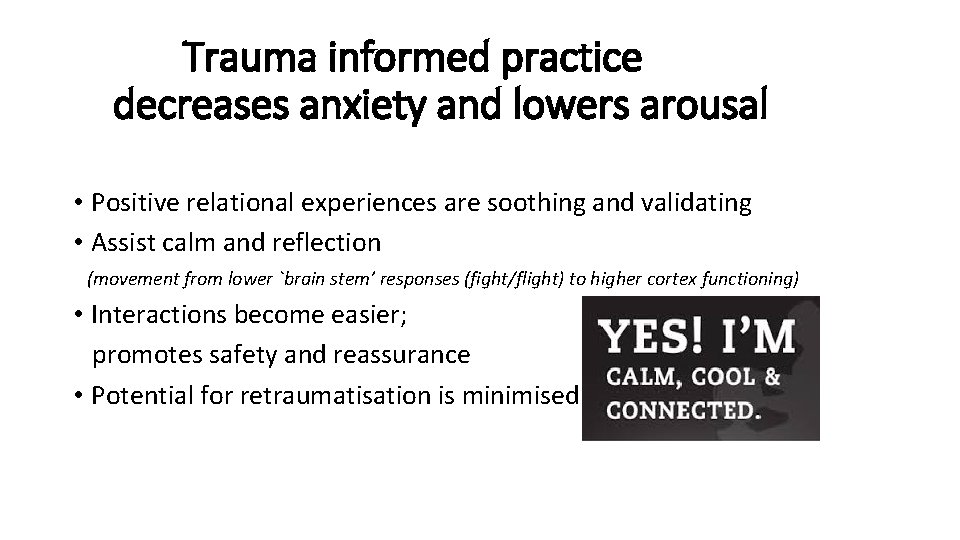 Trauma informed practice decreases anxiety and lowers arousal • Positive relational experiences are soothing