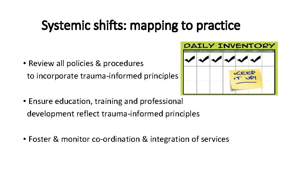 Systemic shifts: mapping to practice • Review all policies & procedures to incorporate trauma-informed