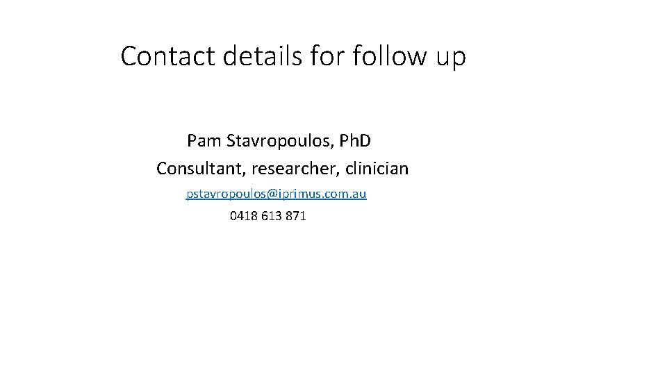 Contact details for follow up Pam Stavropoulos, Ph. D Consultant, researcher, clinician pstavropoulos@iprimus. com.