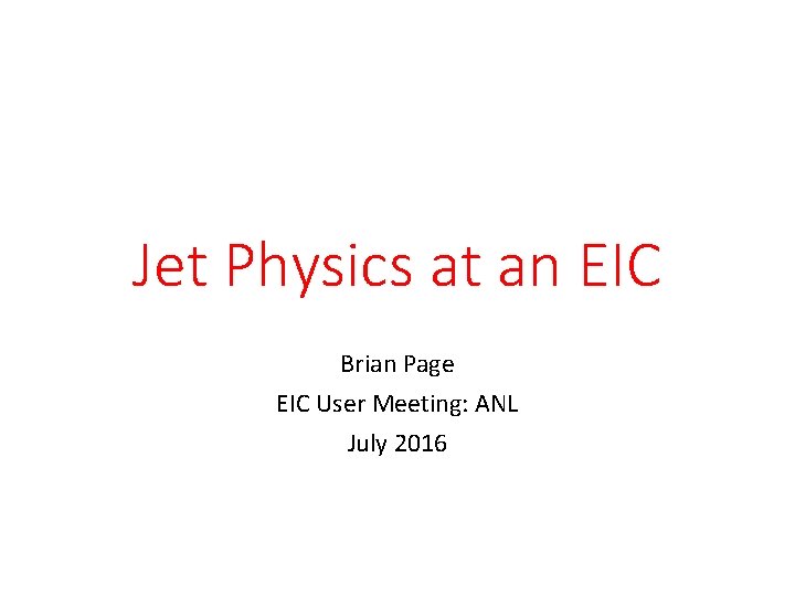 Jet Physics at an EIC Brian Page EIC User Meeting: ANL July 2016 