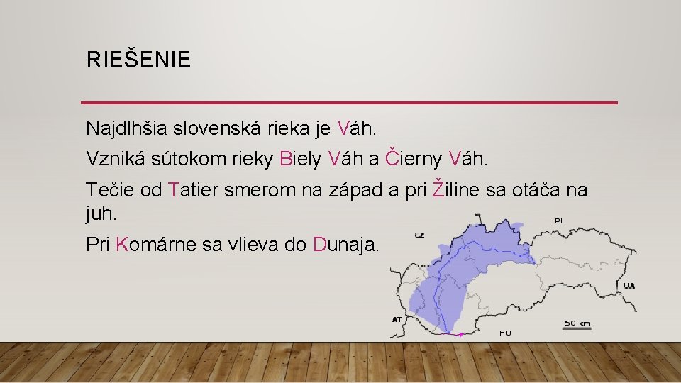 RIEŠENIE Najdlhšia slovenská rieka je Váh. Vzniká sútokom rieky Biely Váh a Čierny Váh.