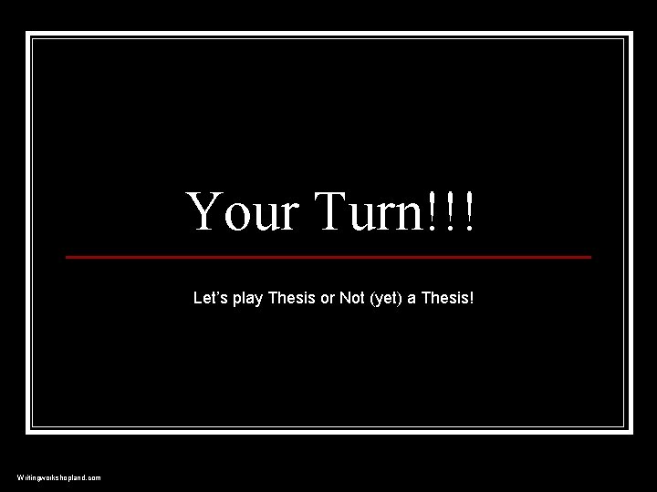 Your Turn!!! Let’s play Thesis or Not (yet) a Thesis! Writingworkshopland. com 