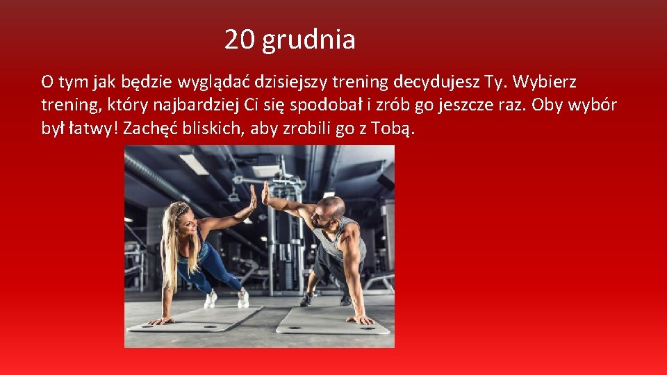 20 grudnia O tym jak będzie wyglądać dzisiejszy trening decydujesz Ty. Wybierz trening, który