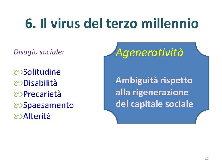 6. Il virus del terzo millennio Disagio sociale: Ageneratività Solitudine Disabilità Precarietà Spaesamento Alterità