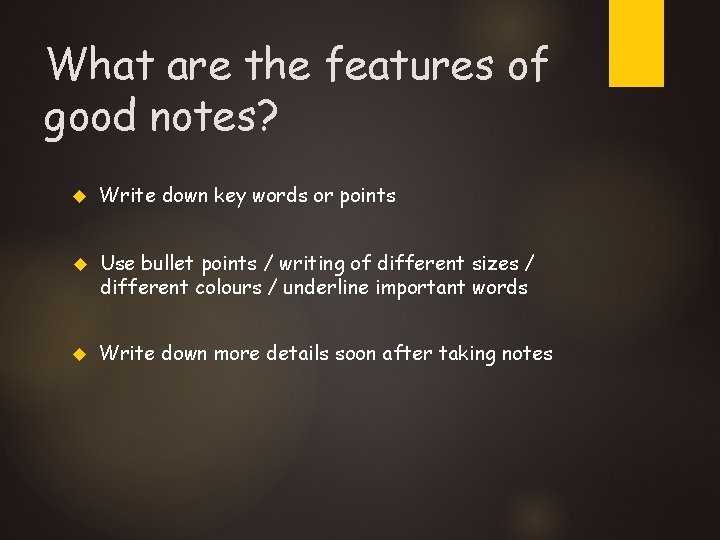 What are the features of good notes? Write down key words or points Use