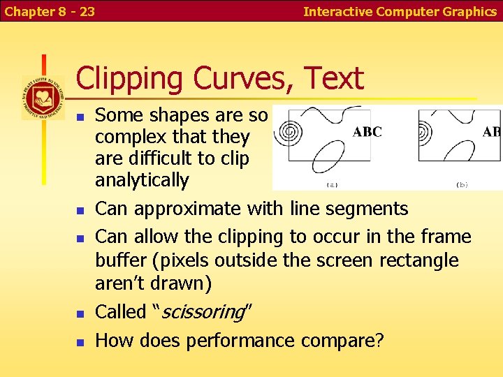 Chapter 8 - 23 Interactive Computer Graphics Clipping Curves, Text Some shapes are so