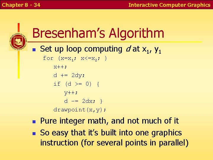 Chapter 8 - 34 Interactive Computer Graphics Bresenham’s Algorithm Set up loop computing d