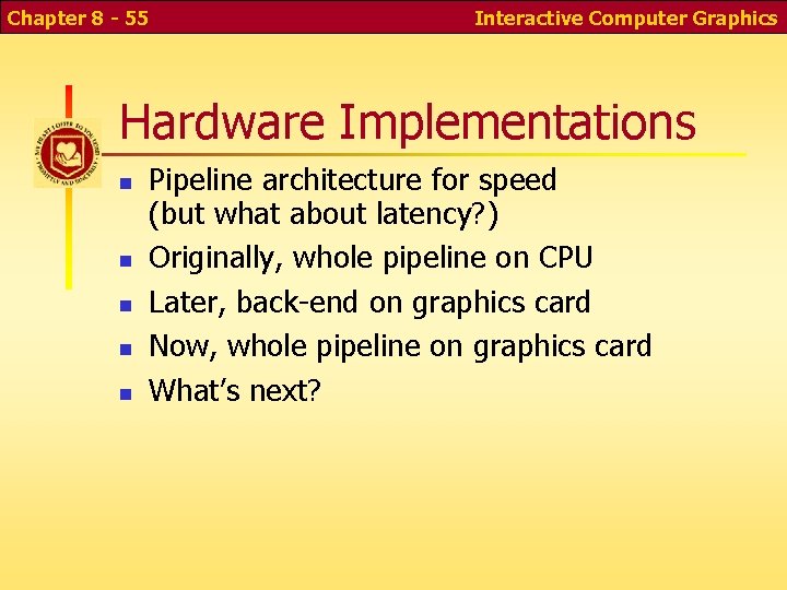 Chapter 8 - 55 Interactive Computer Graphics Hardware Implementations Pipeline architecture for speed (but