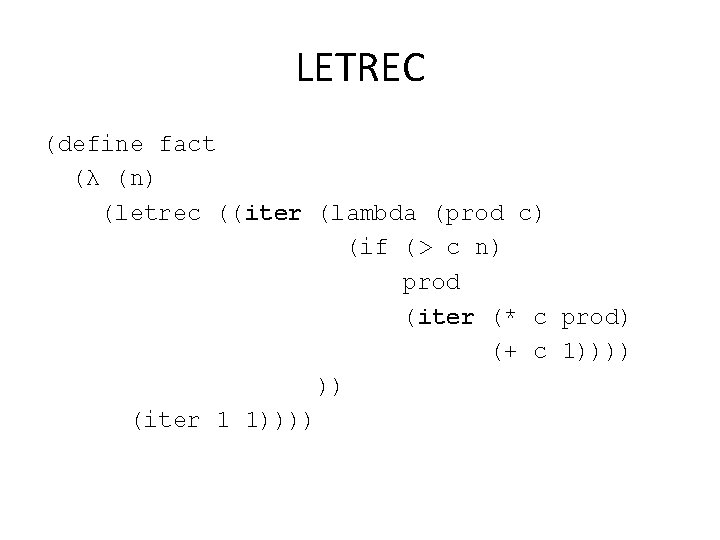 LETREC (define fact (λ (n) (letrec ((iter (lambda (prod c) (if (> c n)