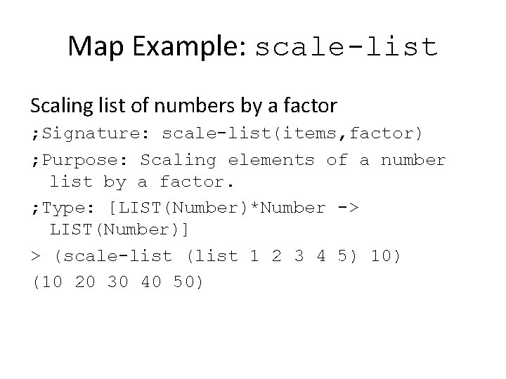 Map Example: scale-list Scaling list of numbers by a factor ; Signature: scale-list(items, factor)