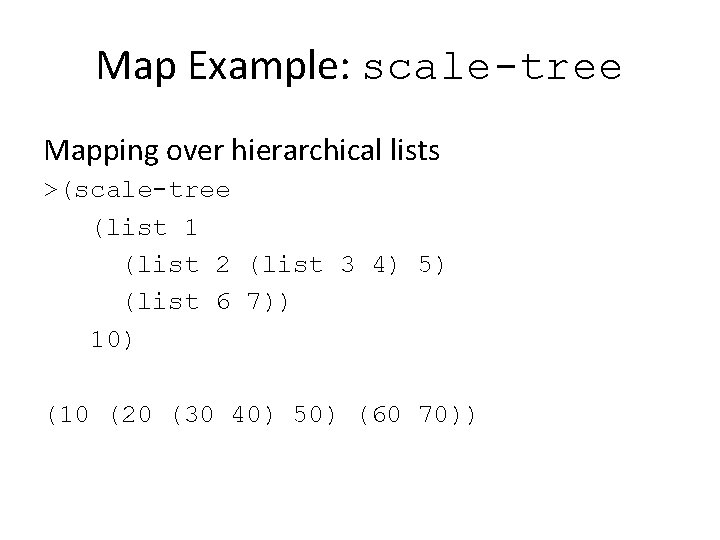 Map Example: scale-tree Mapping over hierarchical lists >(scale-tree (list 1 (list 2 (list 3