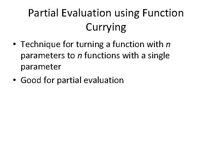 Partial Evaluation using Function Currying • Technique for turning a function with n parameters