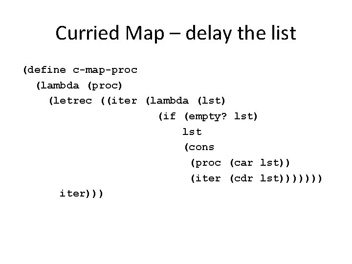 Curried Map – delay the list (define c-map-proc (lambda (proc) (letrec ((iter (lambda (lst)