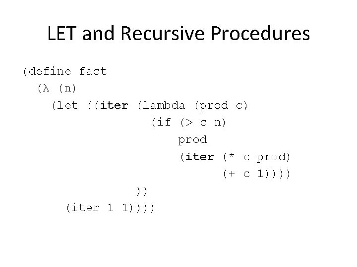 LET and Recursive Procedures (define fact (λ (n) (let ((iter (lambda (prod c) (if
