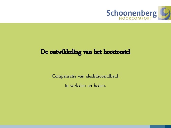 De ontwikkeling van het hoortoestel Compensatie van slechthorendheid, in verleden en heden. 
