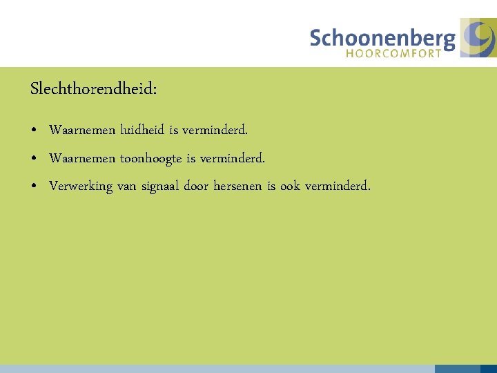 Slechthorendheid: • Waarnemen luidheid is verminderd. • Waarnemen toonhoogte is verminderd. • Verwerking van