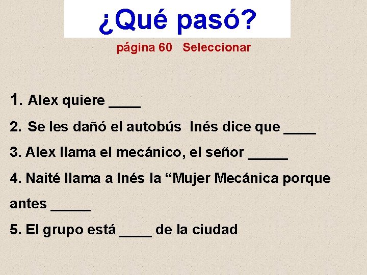 ¿Qué pasó? página 60 Seleccionar 1. Alex quiere ____ 2. Se les dañó el